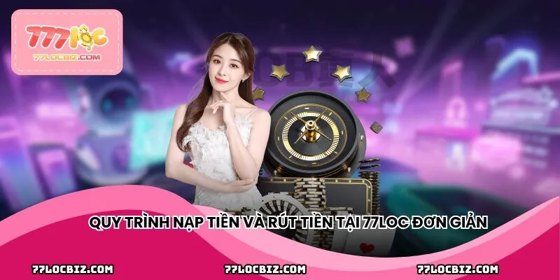Quy trình nạp tiền và rút tiền đơn giản, nhanh chóng, tiện lợi