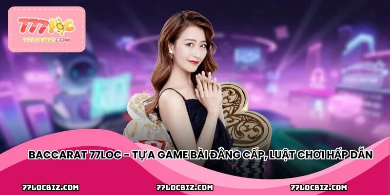 Baccarat 77LOC - Tựa game bài đẳng cấp, luật chơi hấp dẫn