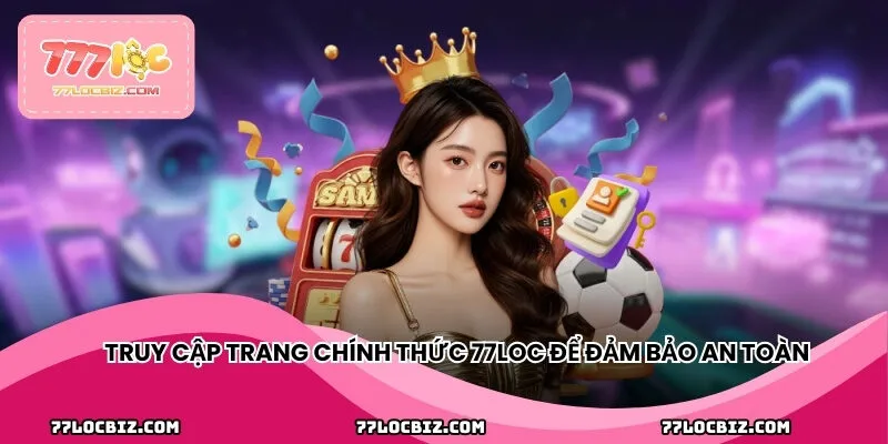 Truy cập trang chính thức 77LOC để đảm bảo an toàn thông tin