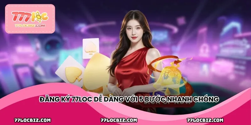 Đăng ký 77LOC dễ dàng với 5 bước nhanh chóng