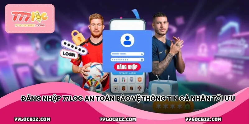 Đăng nhập 77LOC an toàn bảo vệ thông tin cá nhân tối ưu