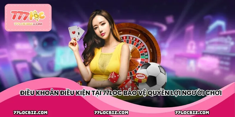 Điều khoản điều kiện tại 77LOC bảo vệ quyền lợi người chơi