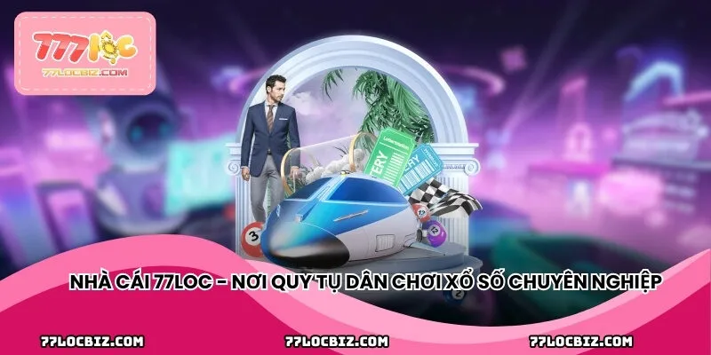 Nhà cái 77LOC - nơi quy tụ dân chơi xổ số chuyên nghiệp