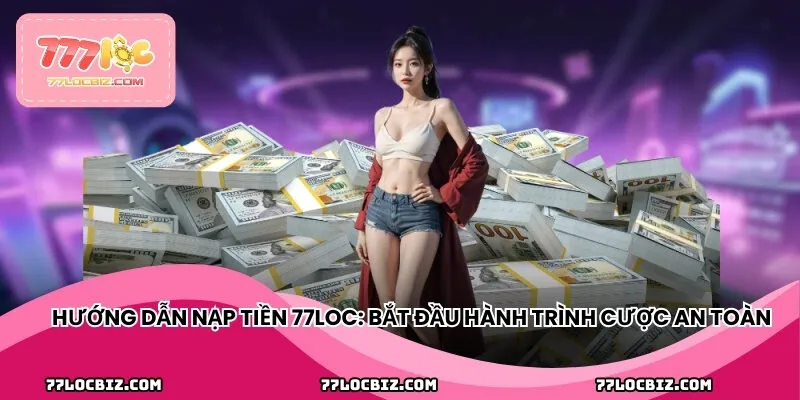Hướng dẫn nạp tiền 77LOC: Bắt đầu hành trình cược an toàn