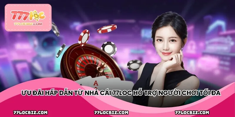 Ưu đãi hấp dẫn từ nhà cái 77LOC hỗ trợ người chơi tối đa