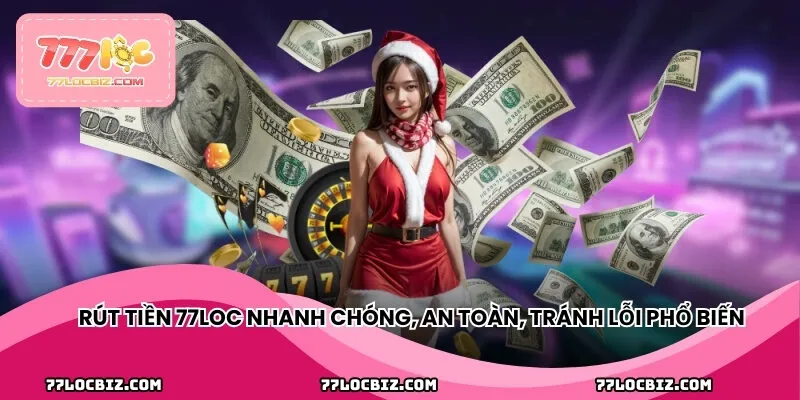 Rút tiền 77LOC nhanh chóng, an toàn, tránh lỗi phổ biến