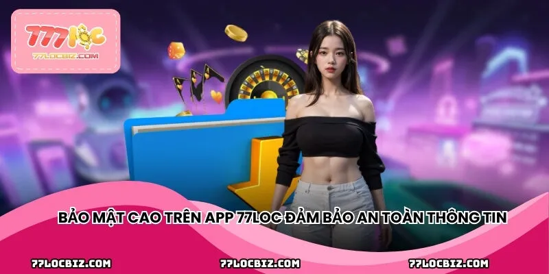 Bảo mật cao trên app 77LOC đảm bảo an toàn thông tin người dùng