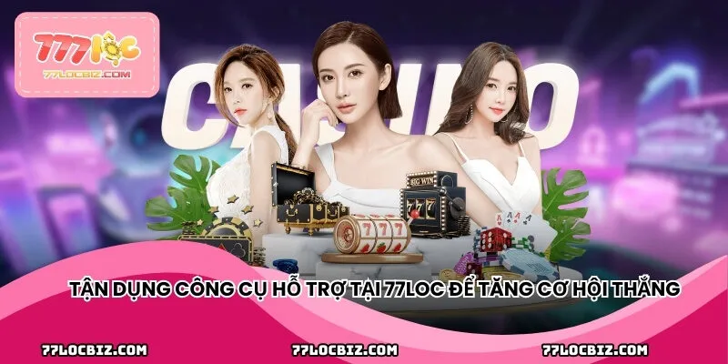 Tận dụng công cụ hỗ trợ tại 77LOC để tăng cơ hội thắng